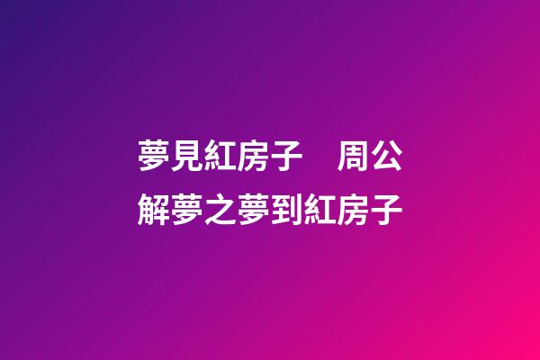 夢見紅房子　周公解夢之夢到紅房子